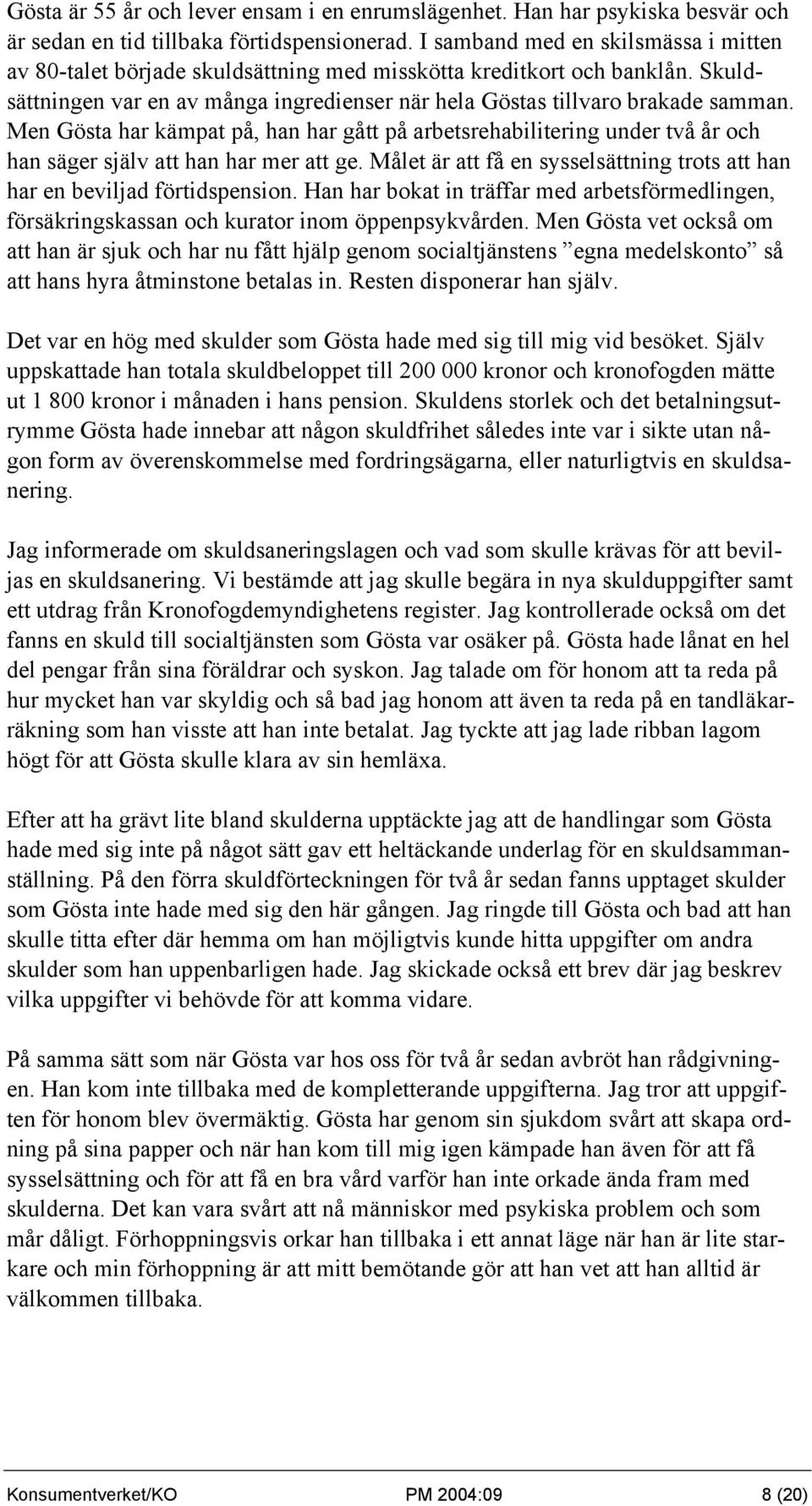 Men Gösta har kämpat på, han har gått på arbetsrehabilitering under två år och han säger själv att han har mer att ge. Målet är att få en sysselsättning trots att han har en beviljad förtidspension.