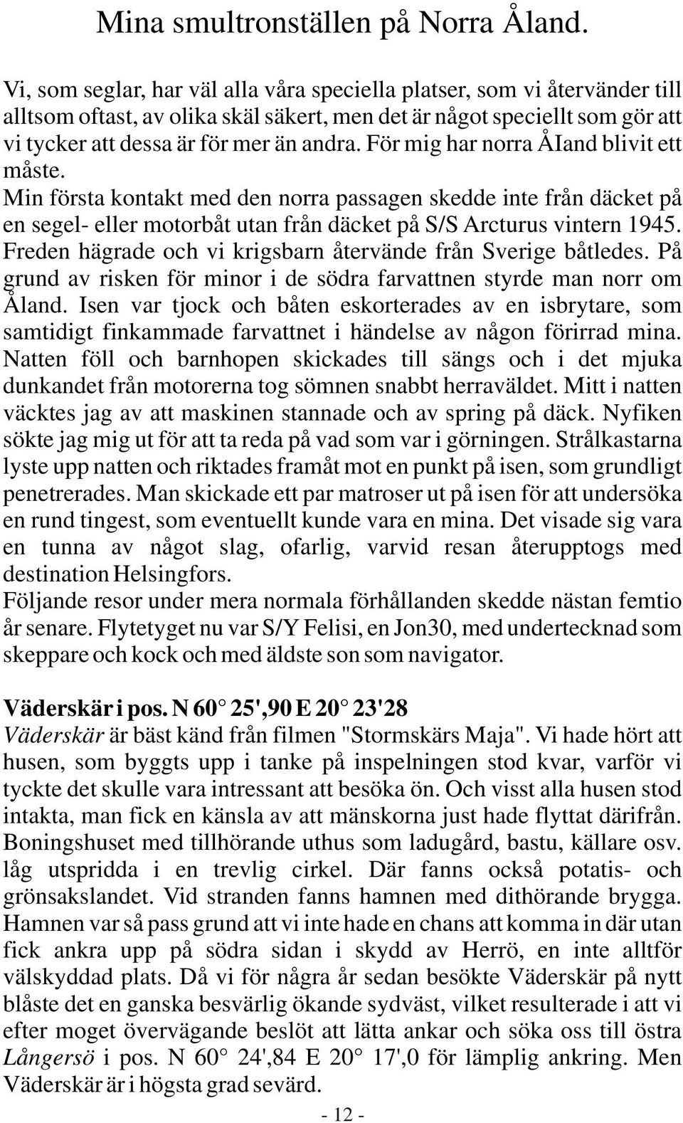 För mig har norra ÅIand blivit ett måste. Min första kontakt med den norra passagen skedde inte från däcket på en segel- eller motorbåt utan från däcket på S/S Arcturus vintern 1945.