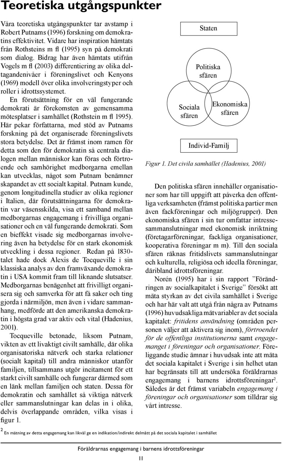 Bidrag har även hämtats utifrån Vogels m fl (2003) differentiering av olika deltagandenivåer i föreningslivet och Kenyons (1969) modell över olika involveringstyper och roller i idrottssystemet.