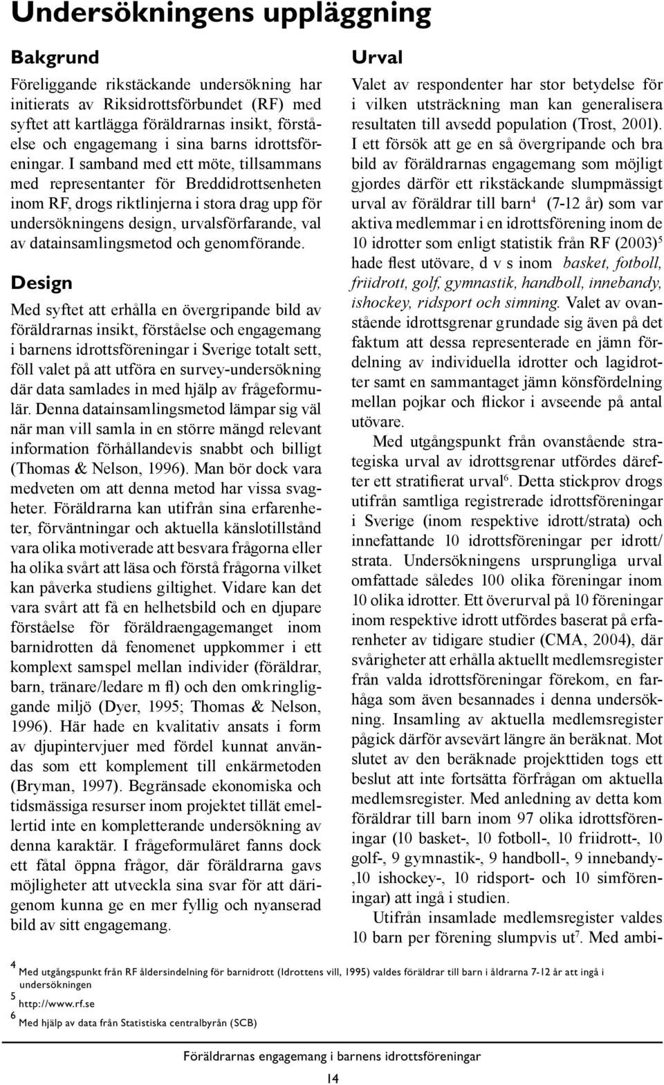 I samband med ett möte, tillsammans med representanter för Breddidrottsenheten inom RF, drogs riktlinjerna i stora drag upp för undersökningens design, urvalsförfarande, val av datainsamlingsmetod