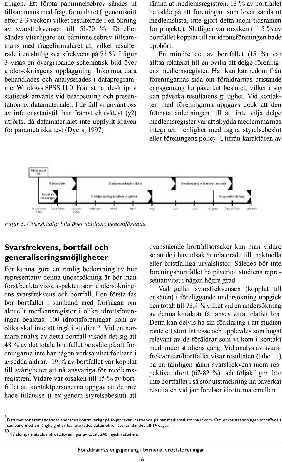 I figur 3 visas en övergripande schematisk bild över undersökningens uppläggning. Inkomna data behandlades och analyserades i dataprogrammet Windows SPSS 11.0.