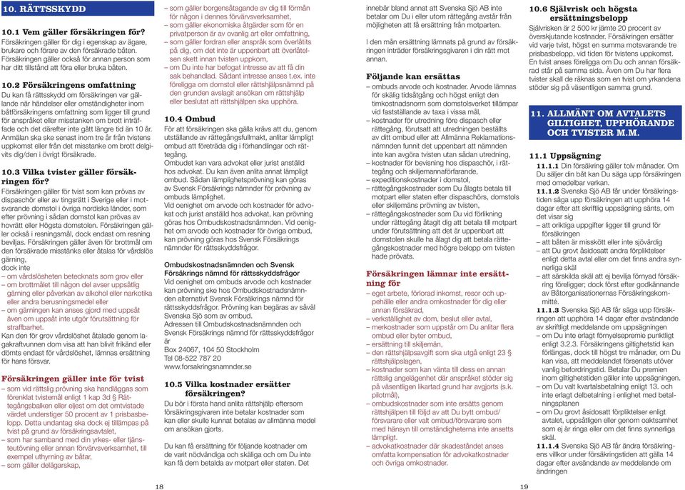 2 Försäkringens omfattning Du kan få rättsskydd om försäkringen var gällande när händelser eller omständigheter inom båtförsäkringens omfattning som ligger till grund för anspråket eller misstanken