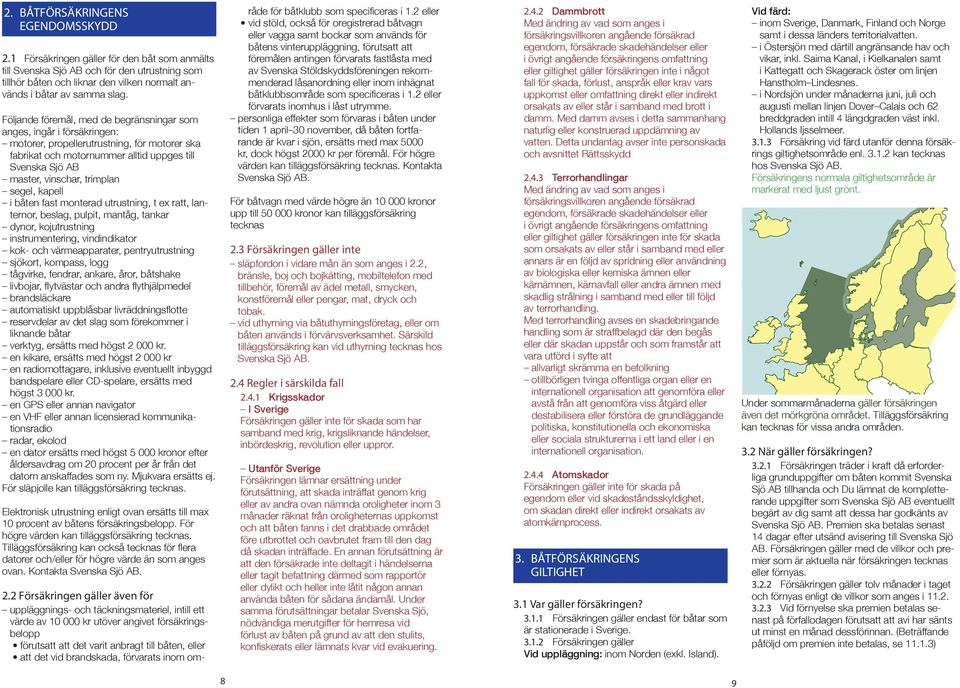 Följande föremål, med de begränsningar som anges, ingår i försäkringen: motorer, propellerutrustning, för motorer ska fabrikat och motornummer alltid uppges till Svenska Sjö AB master, vinschar,