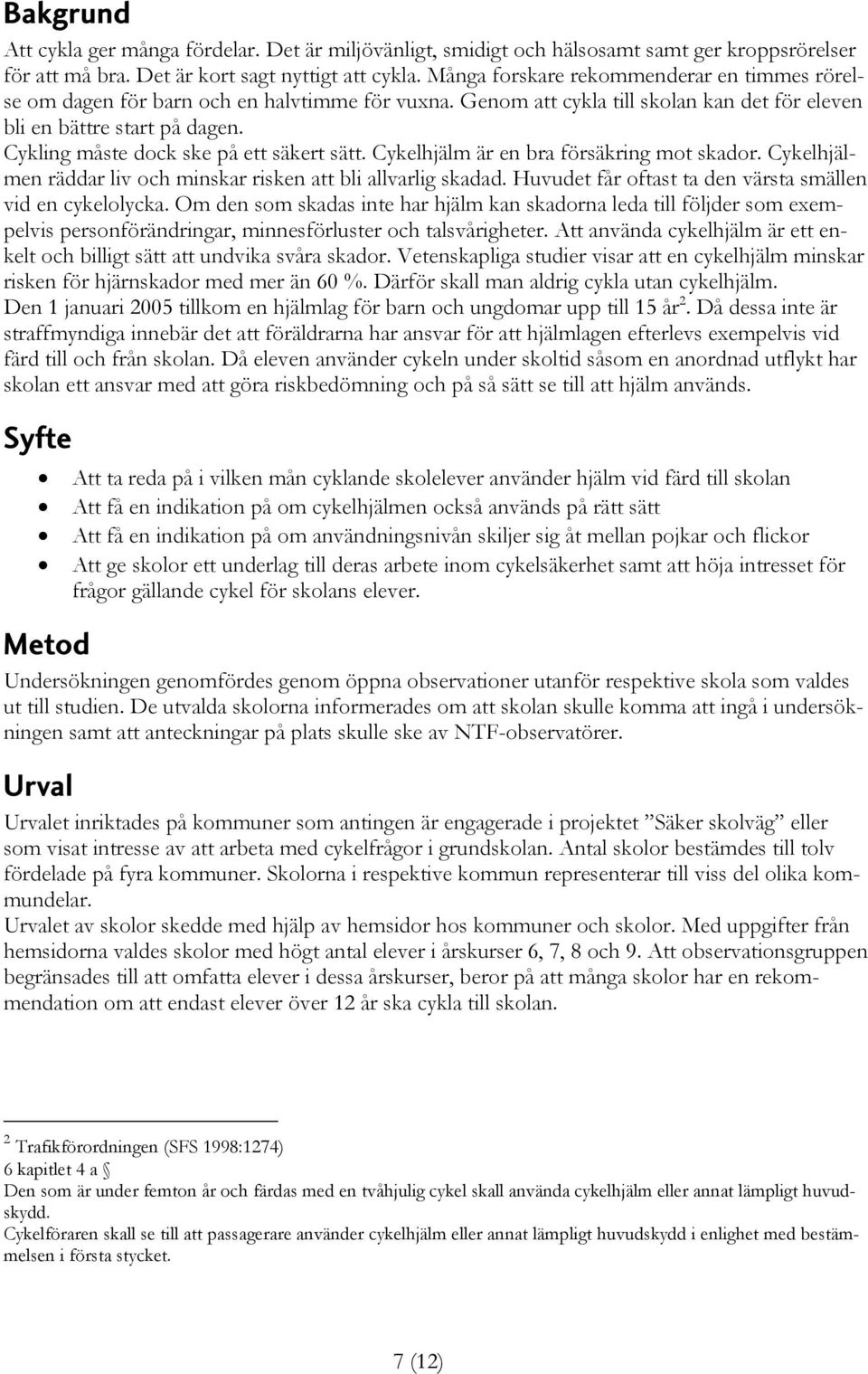 Cykling måste dock ske på ett säkert sätt. Cykelhjälm är en bra försäkring mot skador. Cykelhjälmen räddar liv och minskar risken att bli allvarlig skadad.