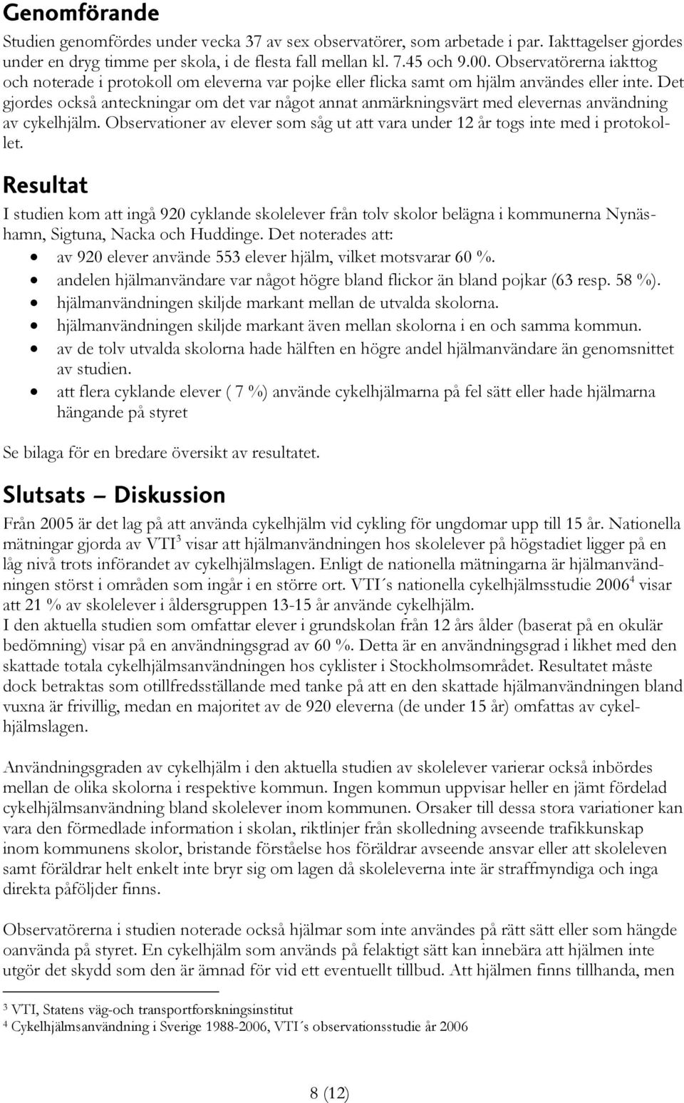 Det gjordes också anteckningar om det var något annat anmärkningsvärt med elevernas användning av cykelhjälm. Observationer av elever som såg ut att vara under 12 år togs inte med i protokollet.