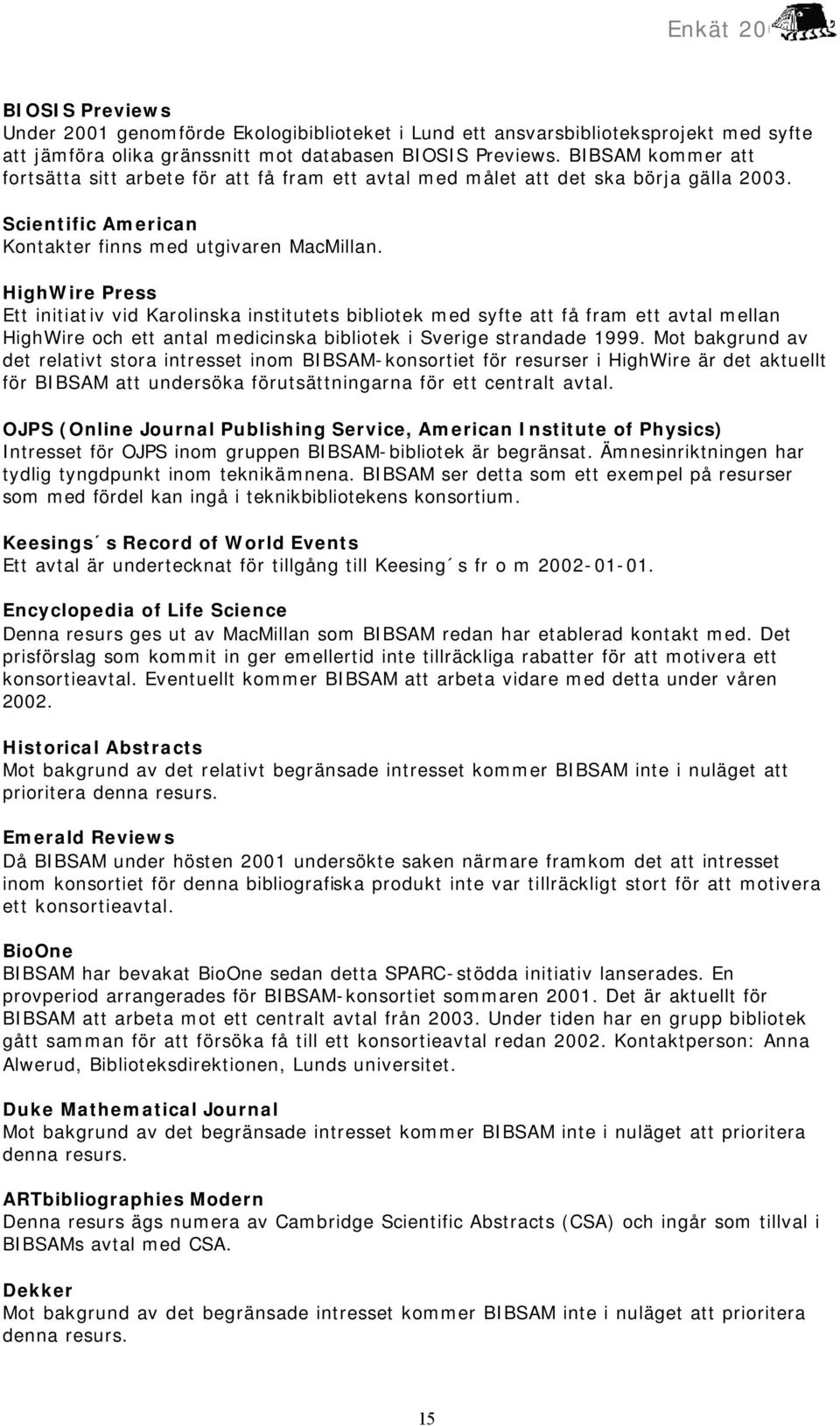 HighWire Press Ett initiativ vid Karolinska institutets bibliotek med syfte att få fram ett avtal mellan HighWire och ett antal medicinska bibliotek i Sverige strandade 1999.