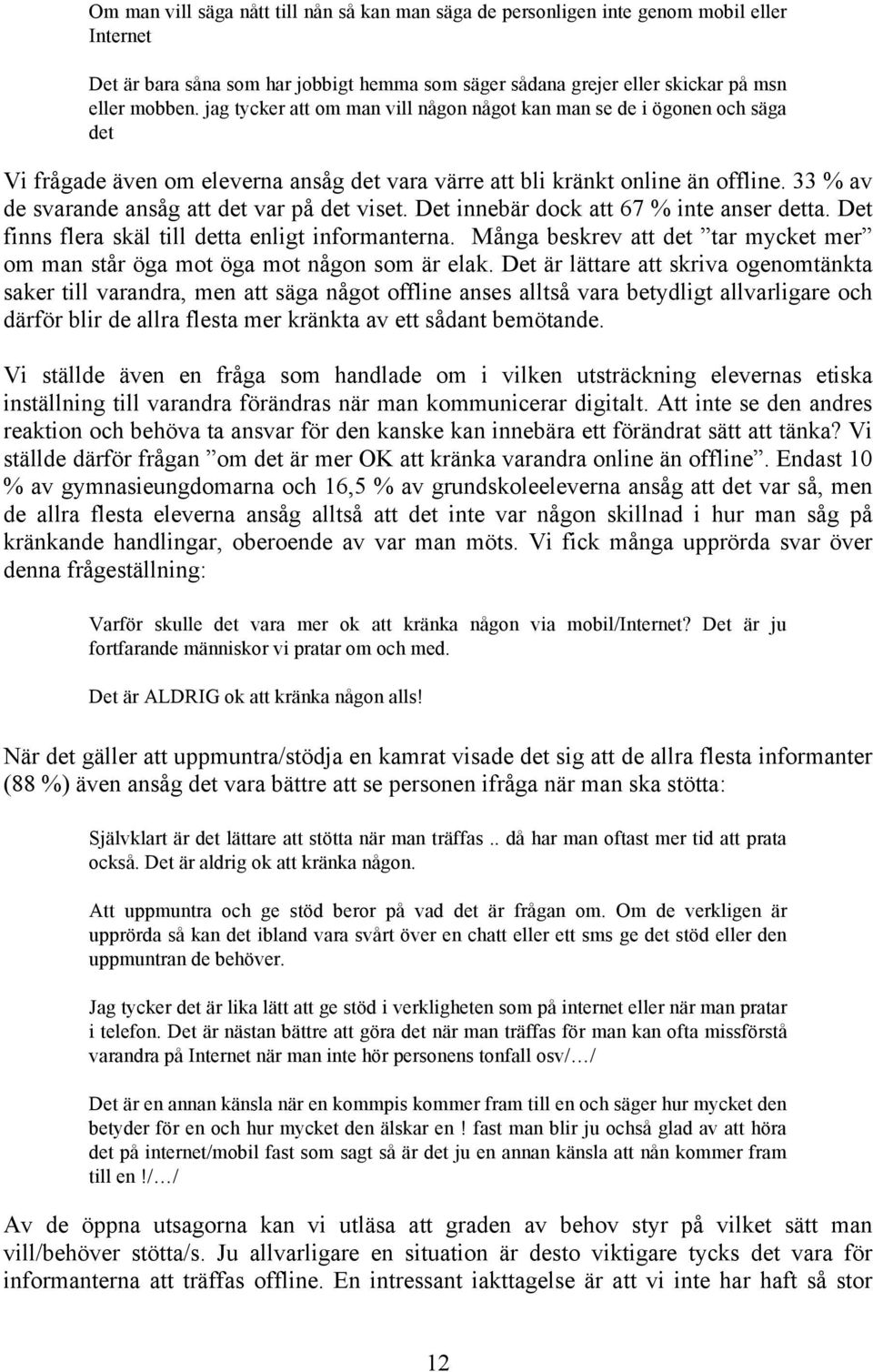 33 % av de svarande ansåg att det var på det viset. Det innebär dock att 67 % inte anser detta. Det finns flera skäl till detta enligt informanterna.