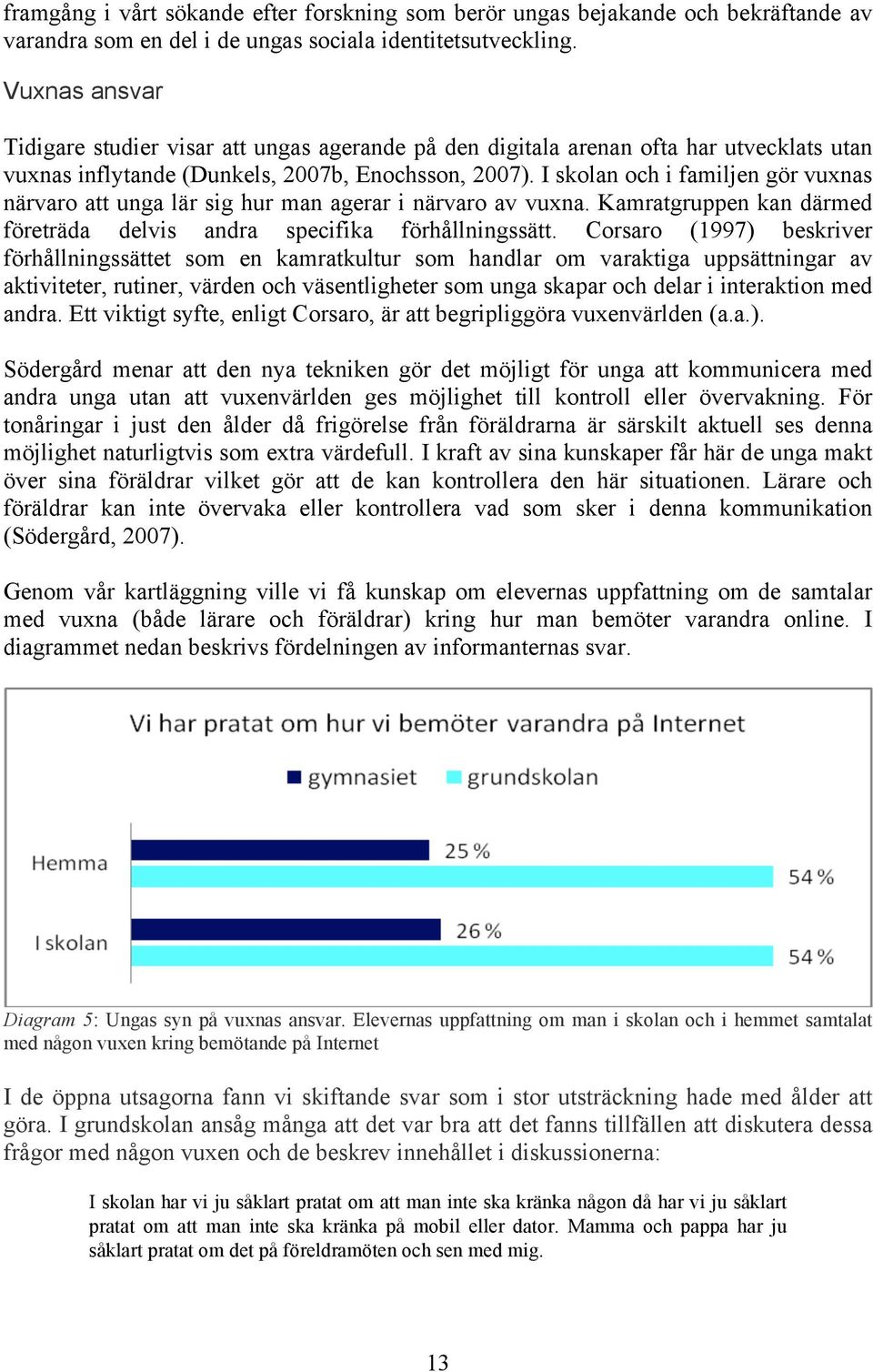 I skolan och i familjen gör vuxnas närvaro att unga lär sig hur man agerar i närvaro av vuxna. Kamratgruppen kan därmed företräda delvis andra specifika förhållningssätt.