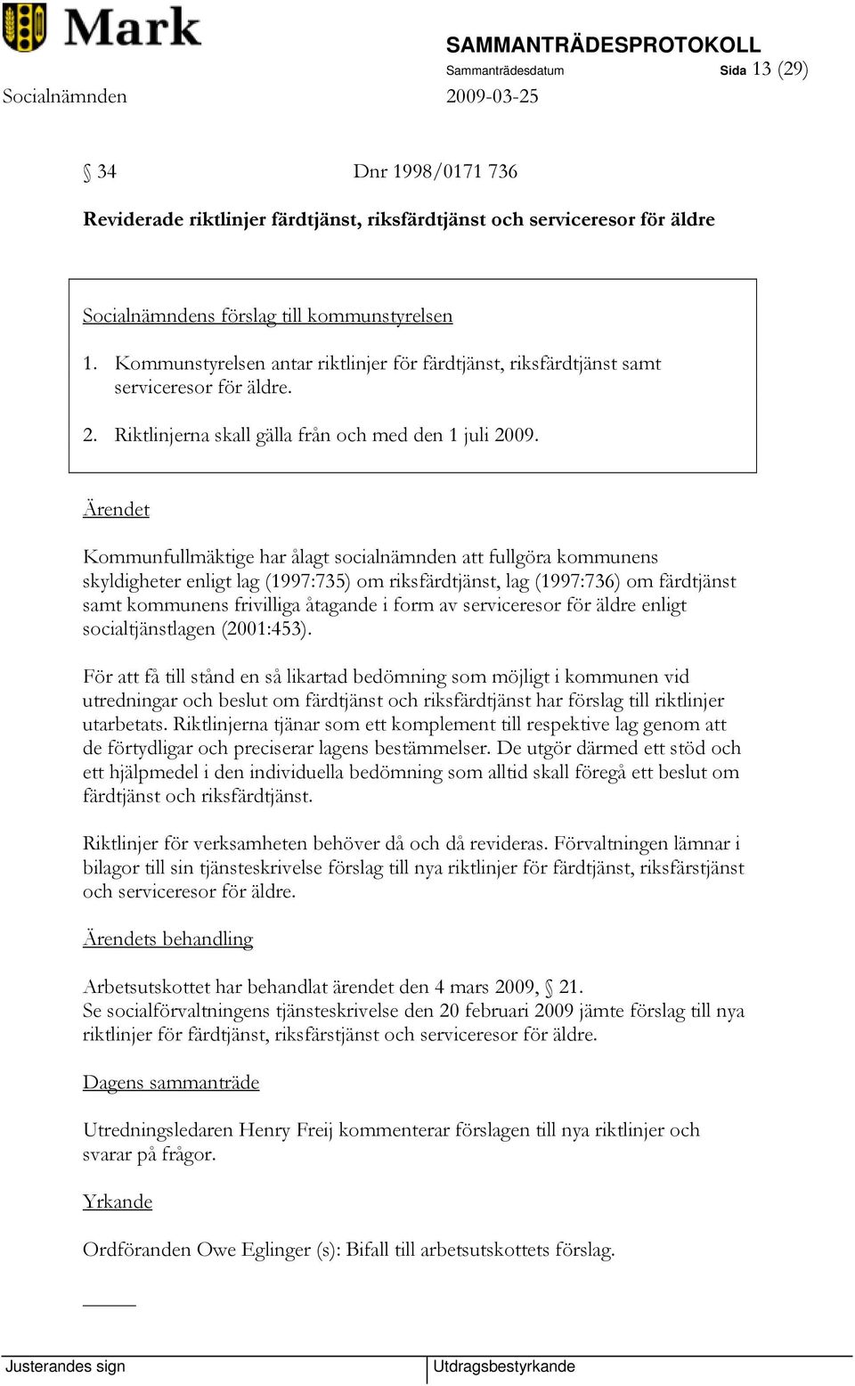 Kommunfullmäktige har ålagt socialnämnden att fullgöra kommunens skyldigheter enligt lag (1997:735) om riksfärdtjänst, lag (1997:736) om färdtjänst samt kommunens frivilliga åtagande i form av