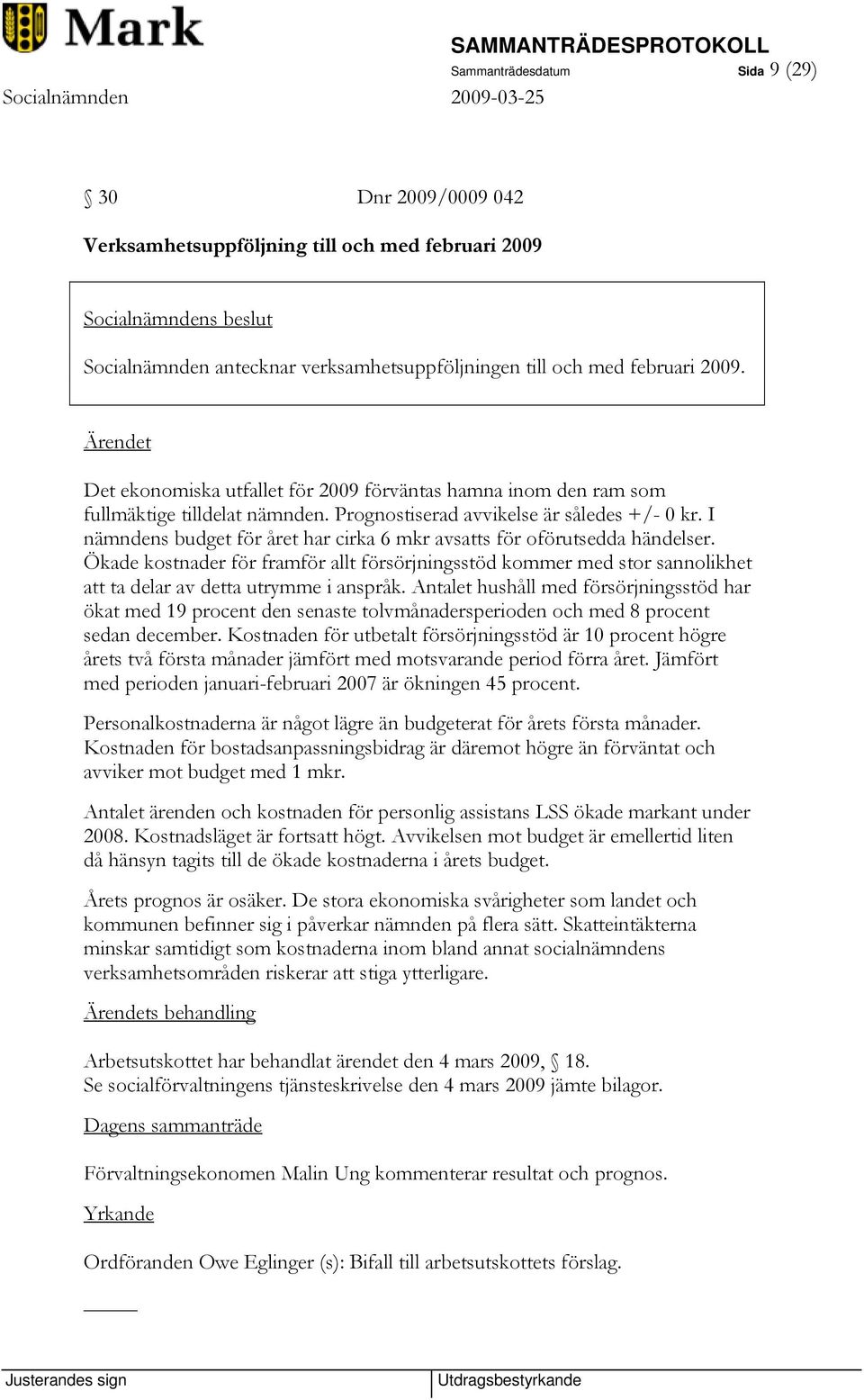 I nämndens budget för året har cirka 6 mkr avsatts för oförutsedda händelser. Ökade kostnader för framför allt försörjningsstöd kommer med stor sannolikhet att ta delar av detta utrymme i anspråk.