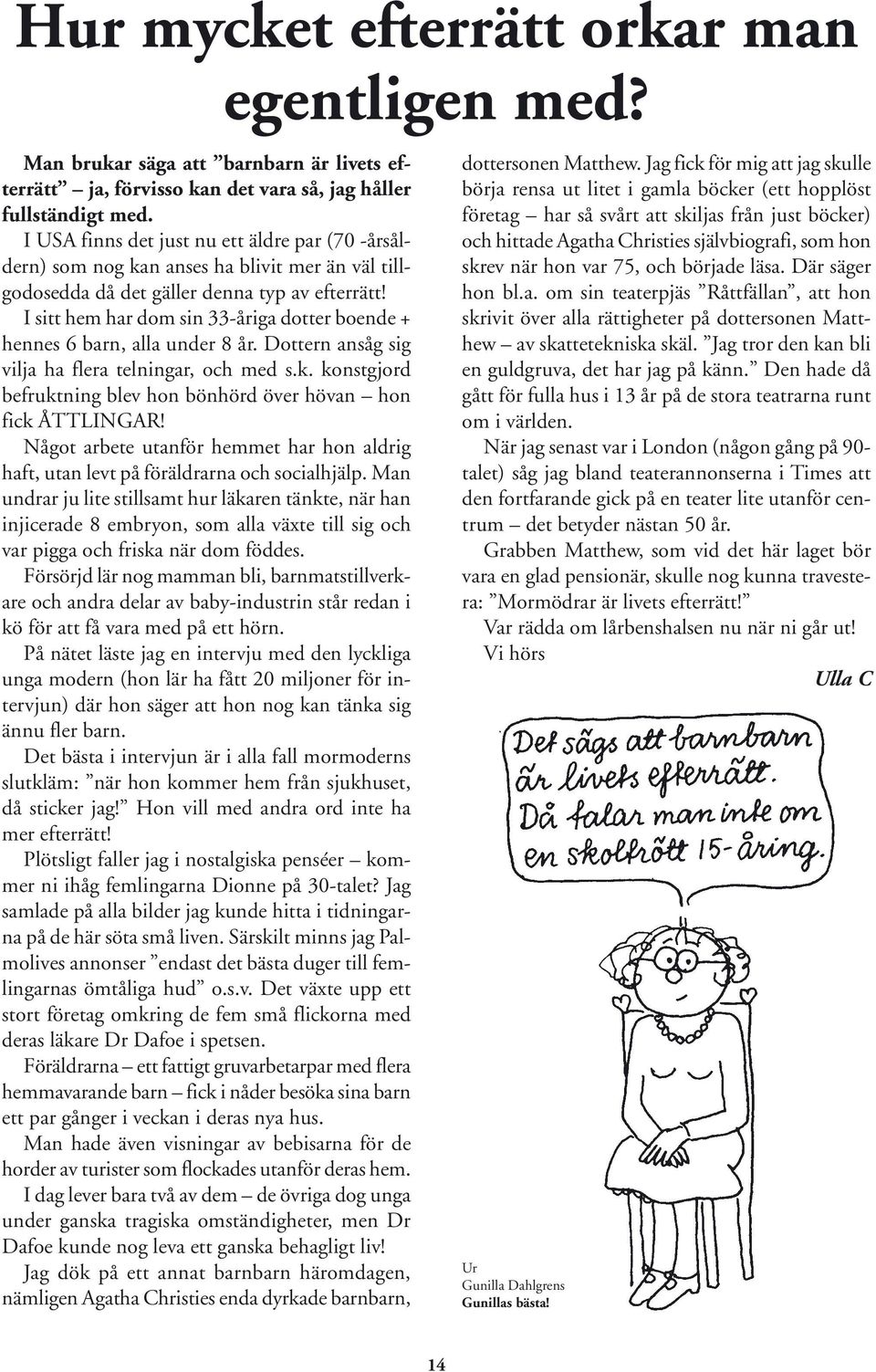 I sitt hem har dom sin 33-åriga dotter boende + hennes 6 barn, alla under 8 år. Dottern ansåg sig vilja ha flera telningar, och med s.k.