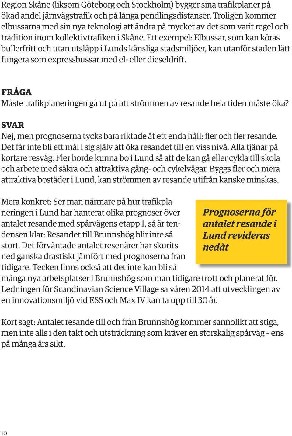 Ett exempel: Elbussar, som kan köras bullerfritt och utan utsläpp i Lunds känsliga stadsmiljöer, kan utanför staden lätt fungera som expressbussar med el- eller dieseldrift.