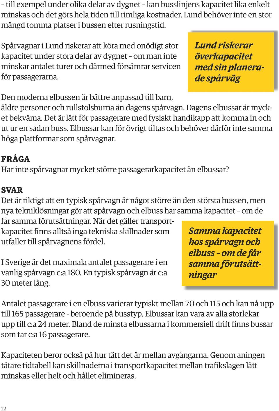 Spårvagnar i Lund riskerar att köra med onödigt stor kapacitet under stora delar av dygnet om man inte minskar antalet turer och därmed försämrar servicen för passagerarna.