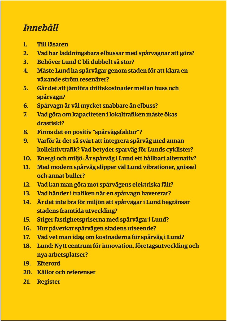 Vad göra om kapaciteten i lokaltrafiken måste ökas drastiskt? 8. Finns det en positiv spårvägsfaktor? 9. Varför är det så svårt att integrera spårväg med annan kollektivtrafik?