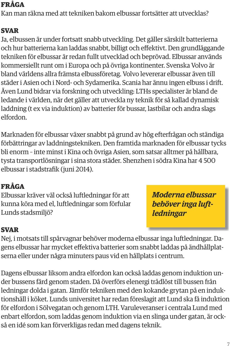 Elbussar används kommersiellt runt om i Europa och på övriga kontinenter. Svenska Volvo är bland världens allra främsta elbussföretag.