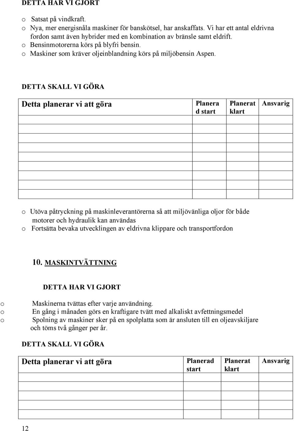 Planera d start Utöva påtryckning på maskinleverantörerna så att miljövänliga ljr för både mtrer ch hydraulik kan användas Frtsätta bevaka utvecklingen av eldrivna klippare ch