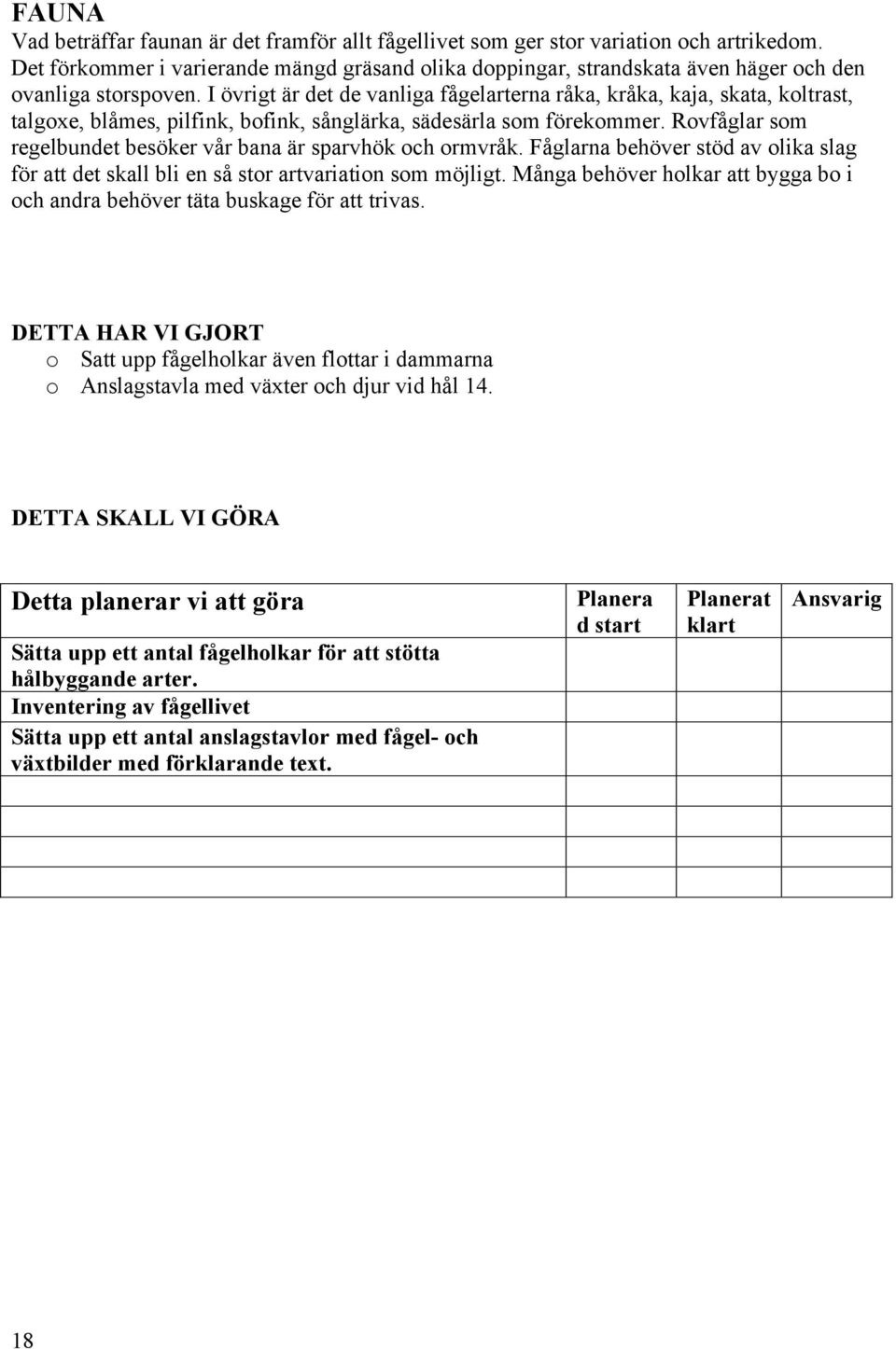 Rvfåglar sm regelbundet besöker vår bana är sparvhök ch rmvråk. Fåglarna behöver stöd av lika slag för att det skall bli en så str artvariatin sm möjligt.