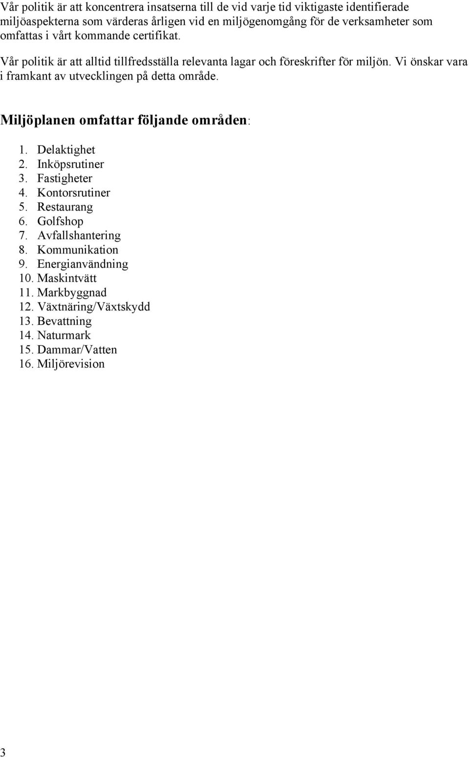 Vi önskar vara i framkant av utvecklingen på detta mråde. Miljöplanen mfattar följande mråden: 1. Delaktighet 2. Inköpsrutiner 3. Fastigheter 4. Kntrsrutiner 5.