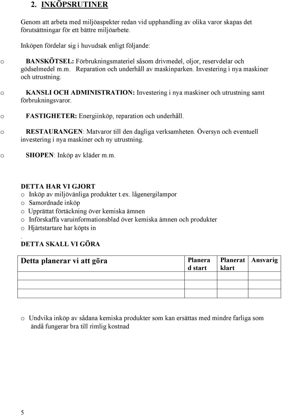 Investering i nya maskiner ch utrustning. KANSLI OCH ADMINISTRATION: Investering i nya maskiner ch utrustning samt förbrukningsvarr. FASTIGHETER: Energiinköp, reparatin ch underhåll.