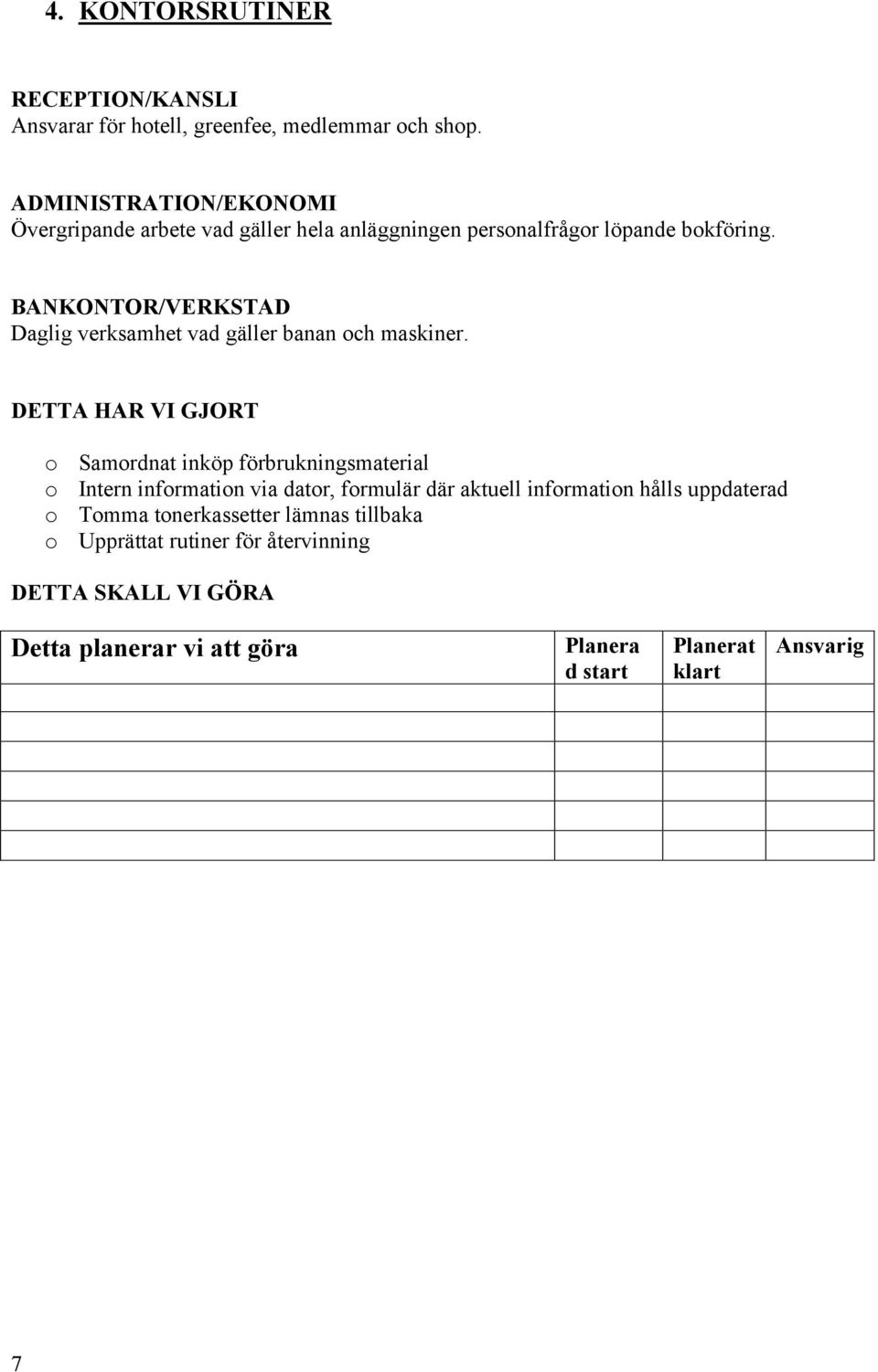 BANKONTOR/VERKSTAD Daglig verksamhet vad gäller banan ch maskiner.