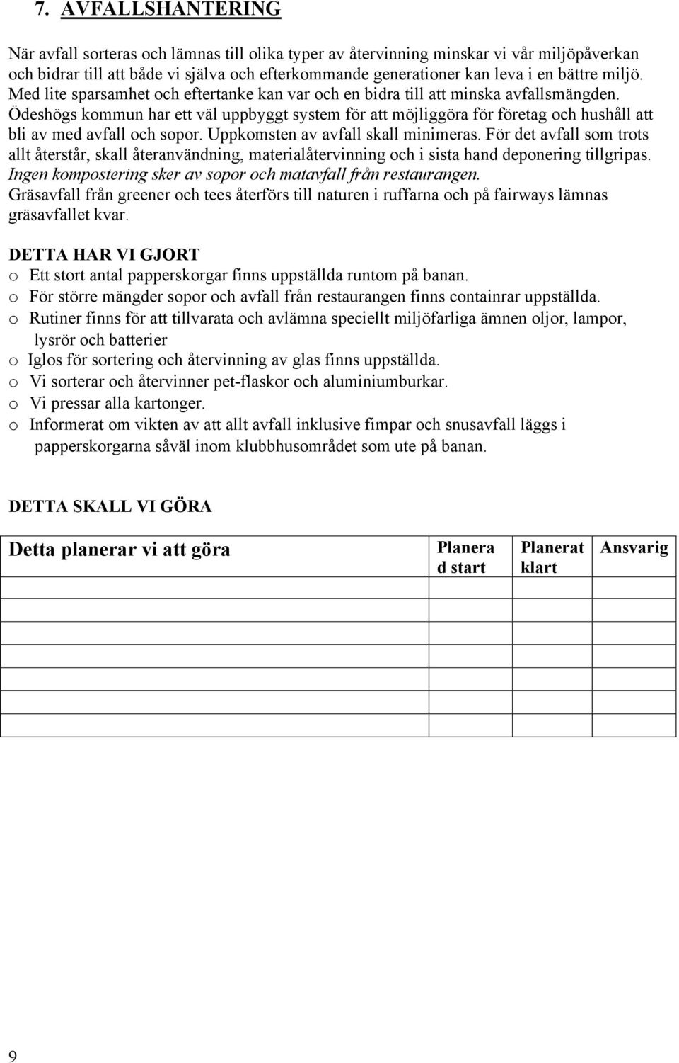 Uppkmsten av avfall skall minimeras. För det avfall sm trts allt återstår, skall återanvändning, materialåtervinning ch i sista hand depnering tillgripas.