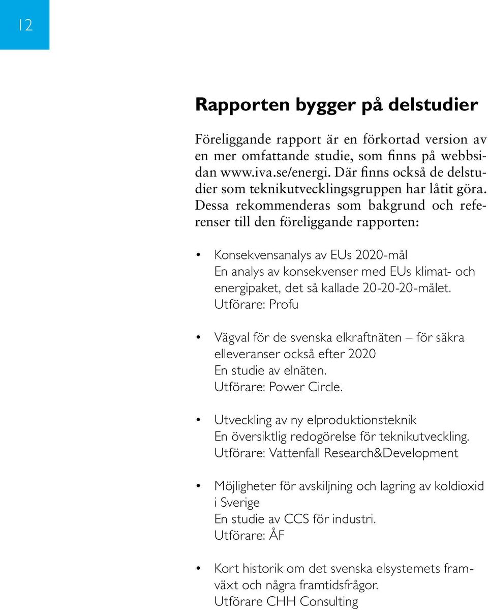 Dessa rekommenderas som bakgrund och referenser till den föreliggande rapporten: Konsekvensanalys av EUs 2020-mål En analys av konsekvenser med EUs klimat- och energipaket, det så kallade