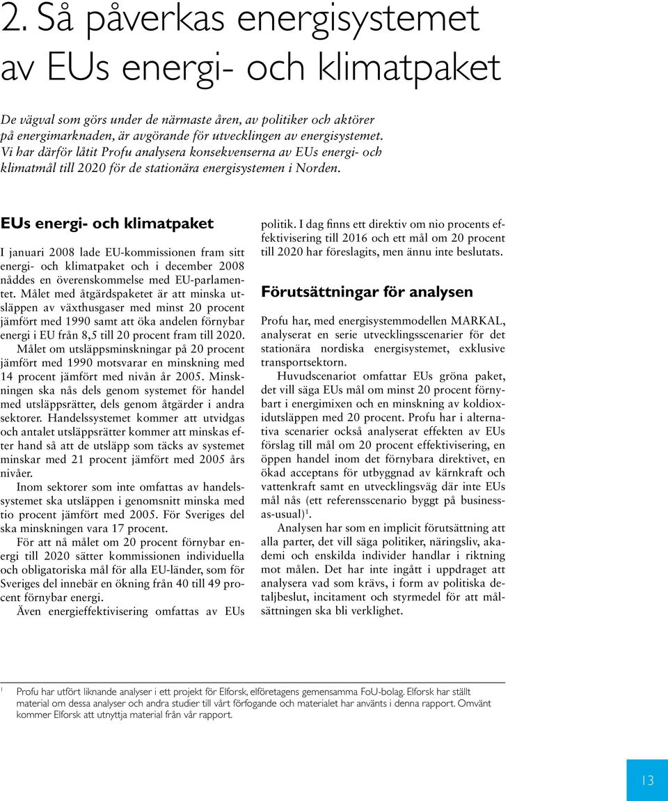 EUs energi- och klimatpaket I januari 2008 lade EU-kommissionen fram sitt energi- och klimatpaket och i december 2008 nåddes en överenskommelse med EU-parlamentet.