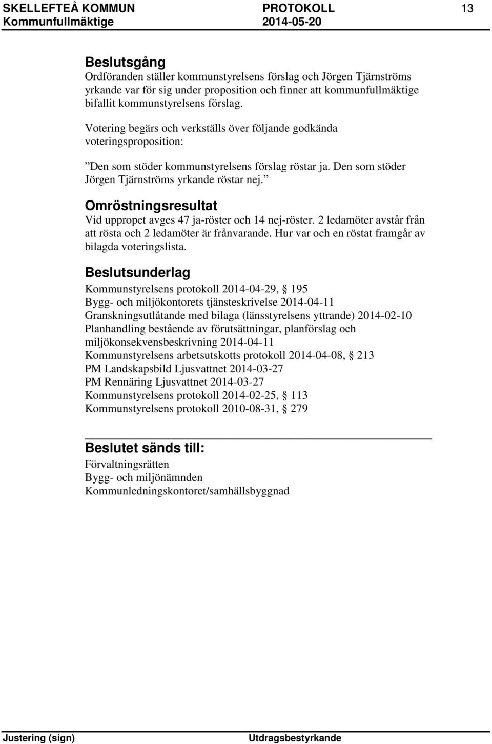 Den som stöder Jörgen Tjärnströms yrkande röstar nej. Omröstningsresultat Vid uppropet avges 47 ja-röster och 14 nej-röster. 2 ledamöter avstår från att rösta och 2 ledamöter är frånvarande.