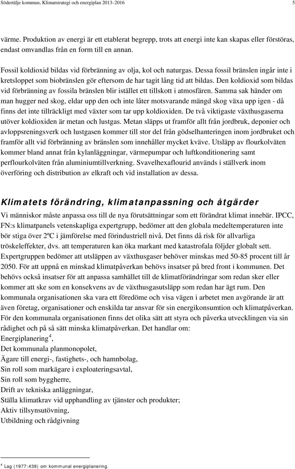 Fossil koldioxid bildas vid förbränning av olja, kol och naturgas. Dessa fossil bränslen ingår inte i kretsloppet som biobränslen gör eftersom de har tagit lång tid att bildas.