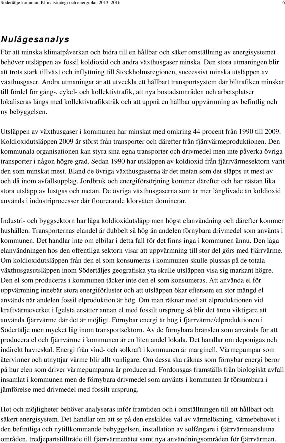 Andra utmaningar är att utveckla ett hållbart transportsystem där biltrafiken minskar till fördel för gång-, cykel- och kollektivtrafik, att nya bostadsområden och arbetsplatser lokaliseras längs med