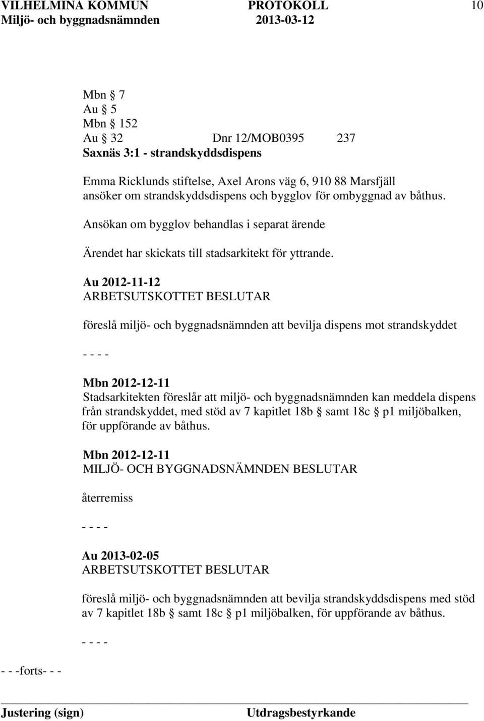 Au 2012-11-12 ARBETSUTSKOTTET BESLUTAR föreslå miljö- och byggnadsnämnden att bevilja dispens mot strandskyddet - - - - Mbn 2012-12-11 Stadsarkitekten föreslår att miljö- och byggnadsnämnden kan