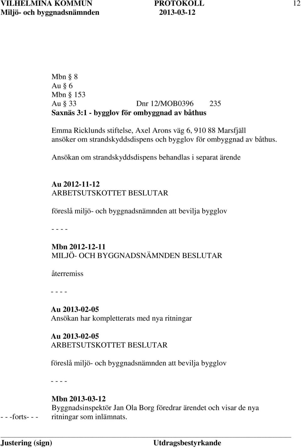 Ansökan om strandskyddsdispens behandlas i separat ärende Au 2012-11-12 ARBETSUTSKOTTET BESLUTAR föreslå miljö- och byggnadsnämnden att bevilja bygglov - - - - Mbn