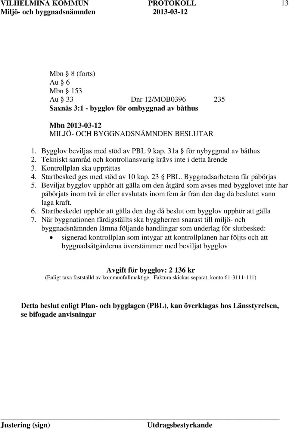 Beviljat bygglov upphör att gälla om den åtgärd som avses med bygglovet inte har påbörjats inom två år eller avslutats inom fem år från den dag då beslutet vann laga kraft. 6.