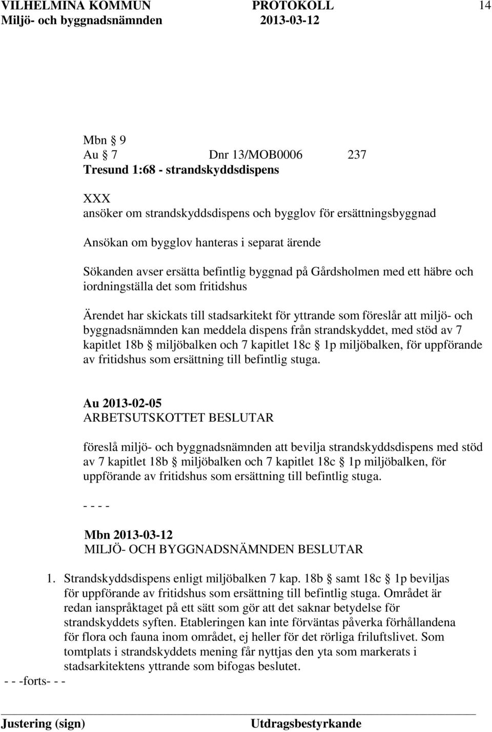 meddela dispens från strandskyddet, med stöd av 7 kapitlet 18b miljöbalken och 7 kapitlet 18c 1p miljöbalken, för uppförande av fritidshus som ersättning till befintlig stuga.