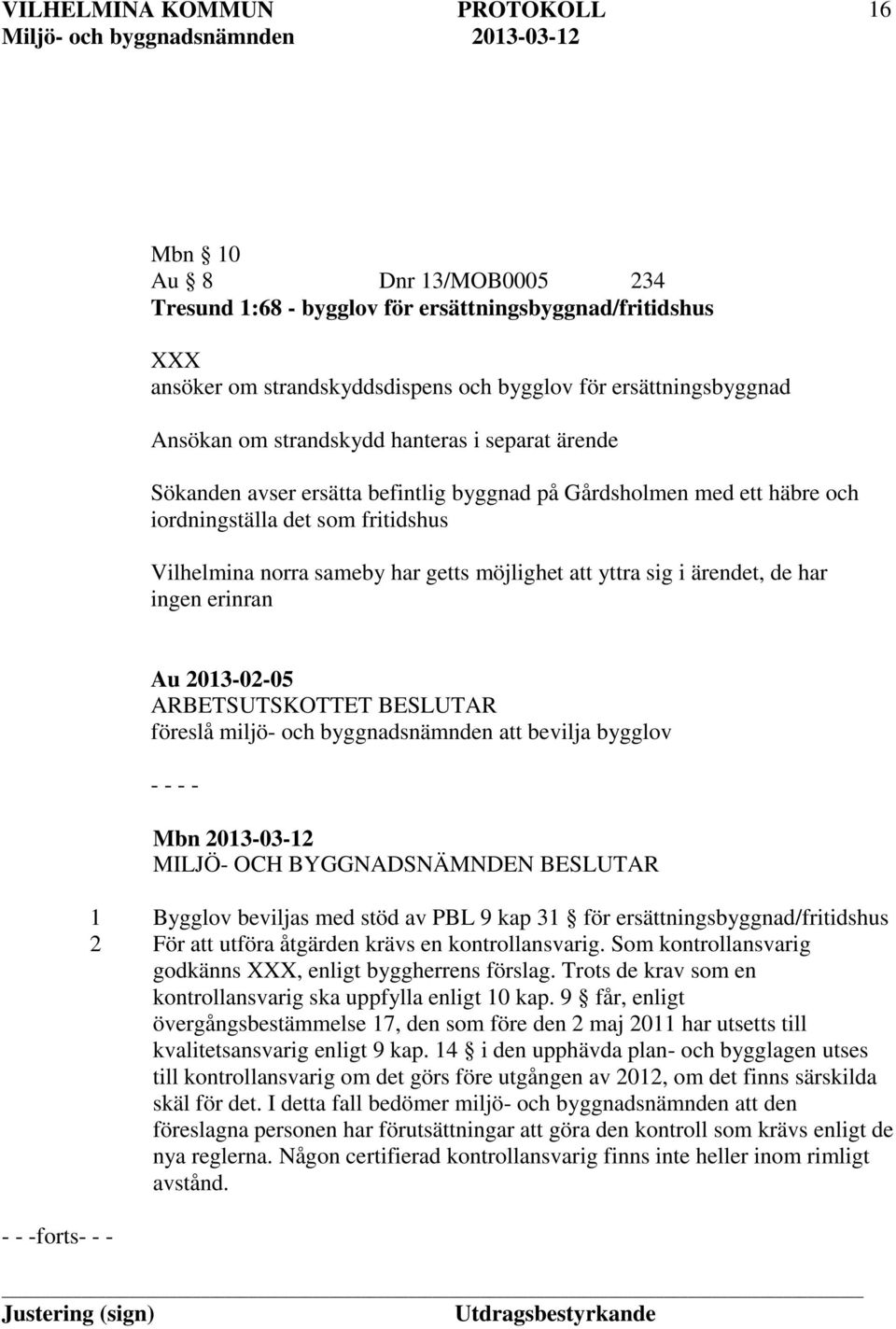 ingen erinran - - -forts- - - Au 2013-02-05 ARBETSUTSKOTTET BESLUTAR föreslå miljö- och byggnadsnämnden att bevilja bygglov - - - - 1 Bygglov beviljas med stöd av PBL 9 kap 31 för