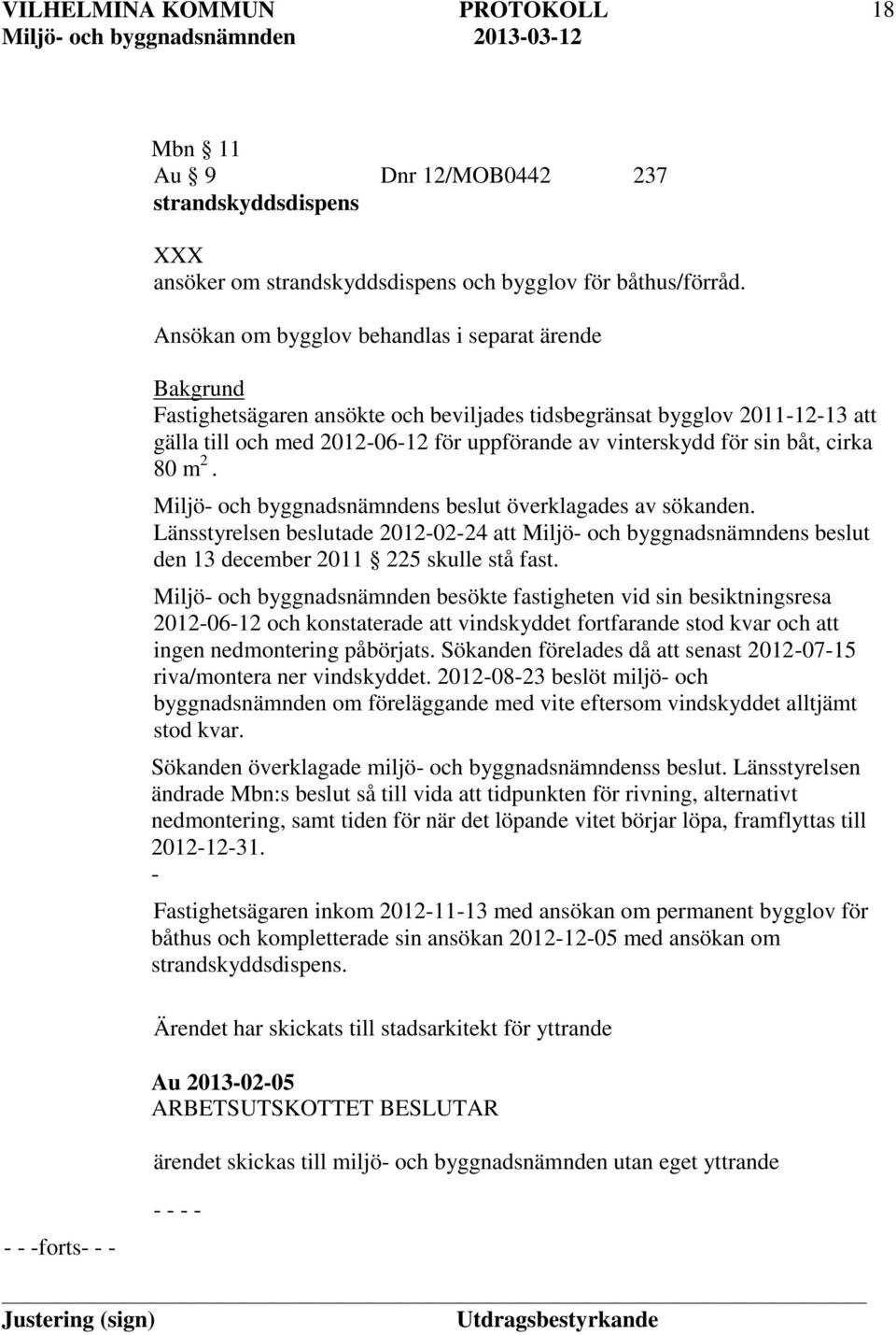 båt, cirka 80 m 2. Miljö- och byggnadsnämndens beslut överklagades av sökanden. Länsstyrelsen beslutade 2012-02-24 att Miljö- och byggnadsnämndens beslut den 13 december 2011 225 skulle stå fast.