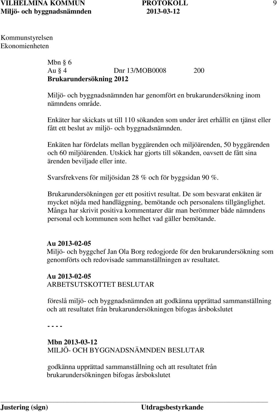 Enkäten har fördelats mellan byggärenden och miljöärenden, 50 byggärenden och 60 miljöärenden. Utskick har gjorts till sökanden, oavsett de fått sina ärenden beviljade eller inte.