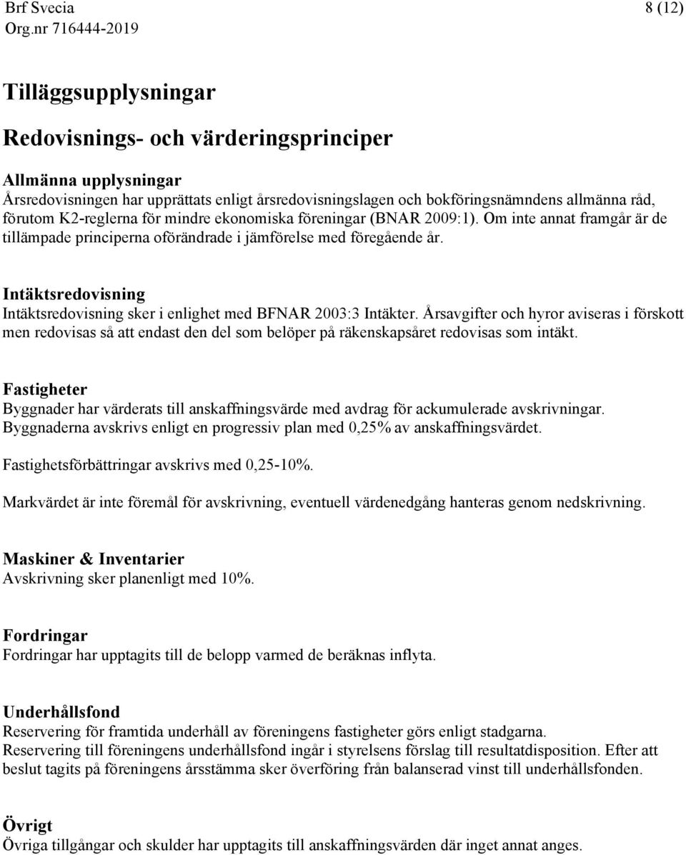 Intäktsredovisning Intäktsredovisning sker i enlighet med BFNAR 2003:3 Intäkter.