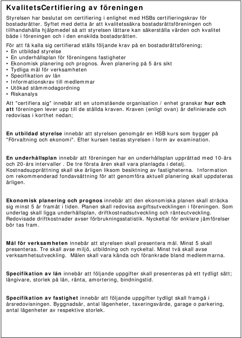 bostadsrätten. För att få kalla sig certifierad ställs följande krav på en bostadsrättsförening; En utbildad styrelse En underhållsplan för föreningens fastigheter Ekonomisk planering och prognos.