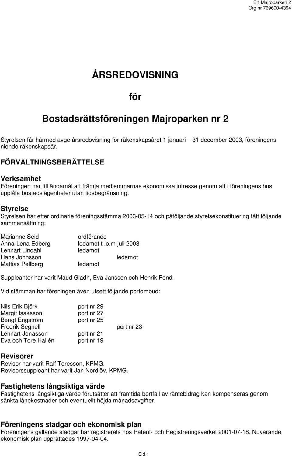 Styrelse Styrelsen har efter ordinarie föreningsstämma 2003-05-14 och påföljande styrelsekonstituering fått följande sammansättning: Marianne Seid ordförande Anna-Lena Edberg ledamot t.o.m juli 2003 Lennart Lindahl ledamot Hans Johnsson ledamot Mattias Pellberg ledamot Suppleanter har varit Maud Gladh, Eva Jansson och Henrik Fond.