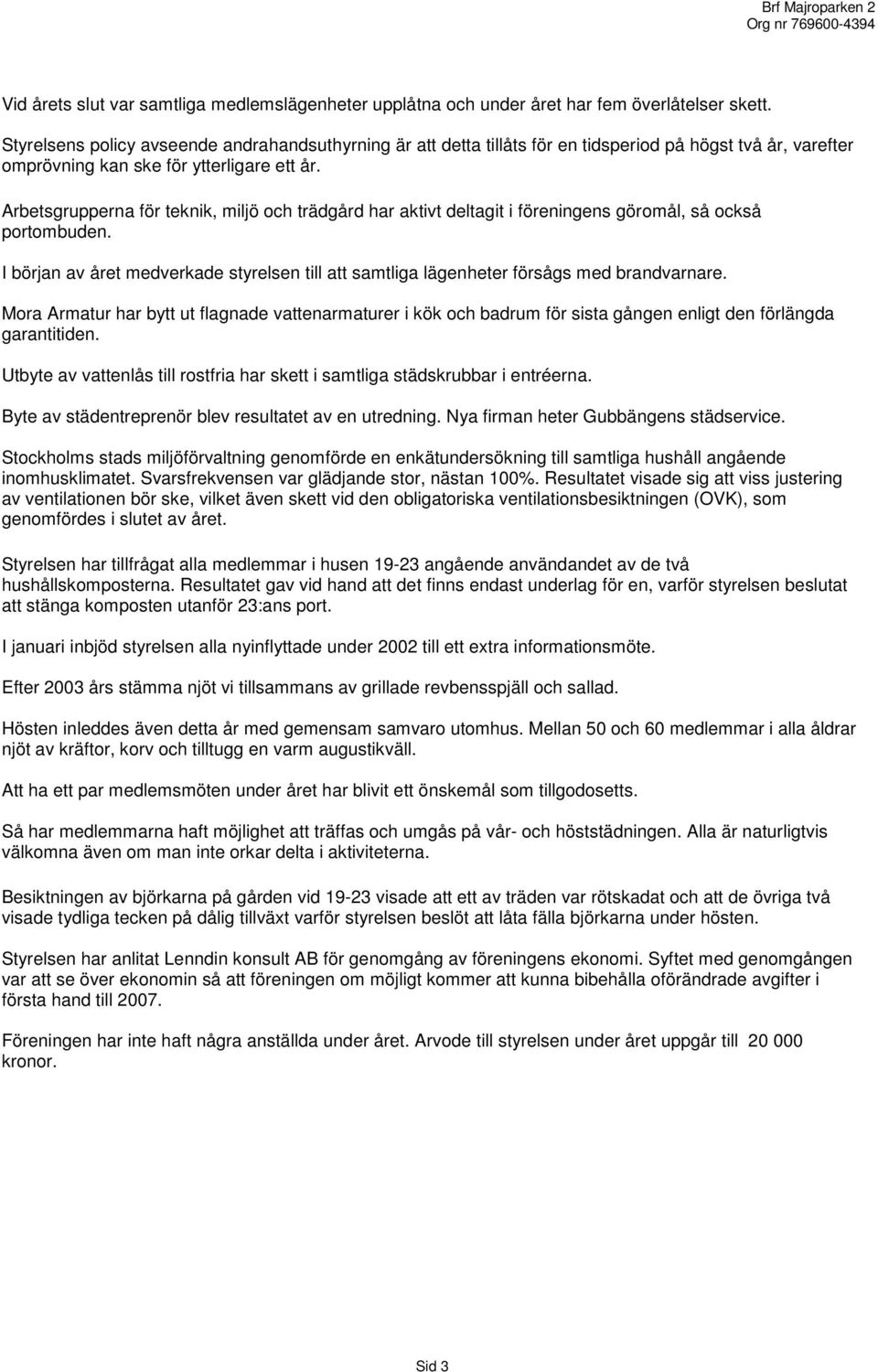 Arbetsgrupperna för teknik, miljö och trädgård har aktivt deltagit i föreningens göromål, så också portombuden.