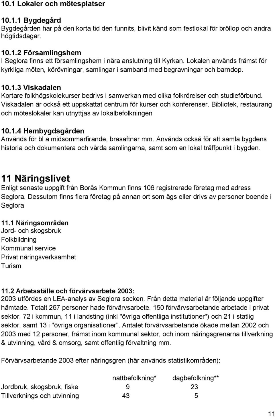 .1.3 Viskadalen Kortare folkhögskolekurser bedrivs i samverkan med olika folkrörelser och studieförbund. Viskadalen är också ett uppskattat centrum för kurser och konferenser.