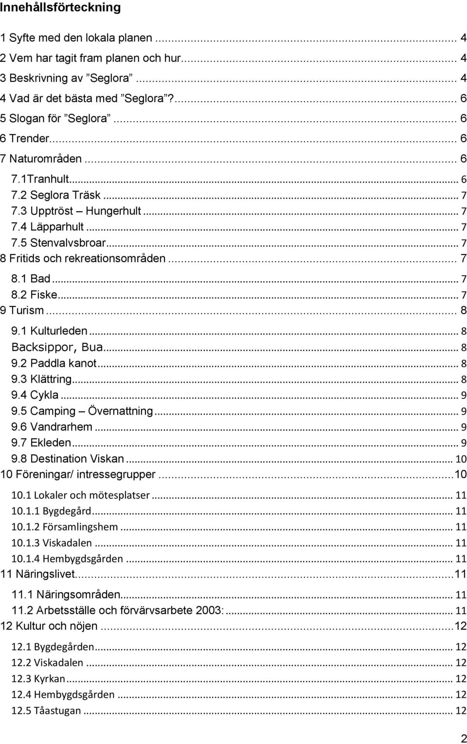 .. 7 9 Turism... 8 9.1 Kulturleden... 8 Backsippor, Bua... 8 9.2 Paddla kanot... 8 9.3 Klättring... 8 9.4 Cykla... 9 9.5 Camping Övernattning... 9 9.6 Vandrarhem... 9 9.7 Ekleden... 9 9.8 Destination Viskan.