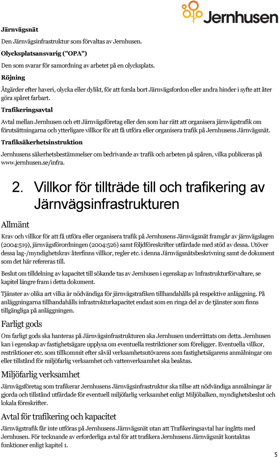 Trafikeringsavtal Avtal mellan Jernhusen och ett Järnvägsföretag eller den som har rätt att organisera järnvägstrafik om förutsättningarna och ytterligare villkor för att få utföra eller organisera