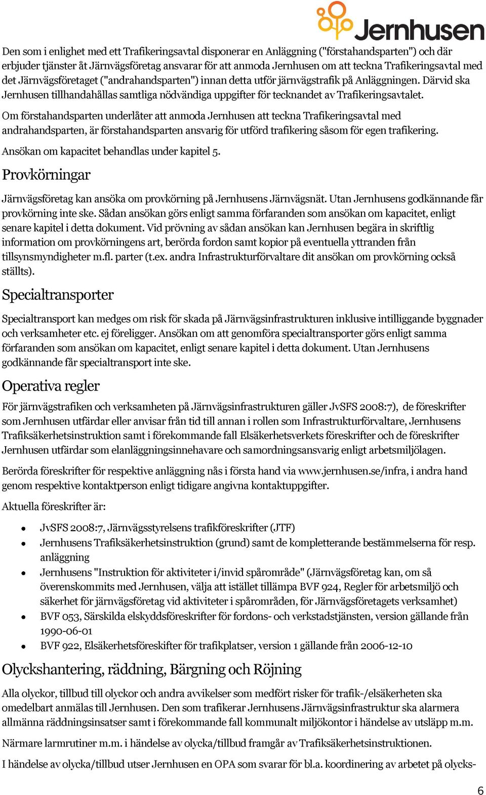 Därvid ska Jernhusen tillhandahållas samtliga nödvändiga uppgifter för tecknandet av Trafikeringsavtalet.