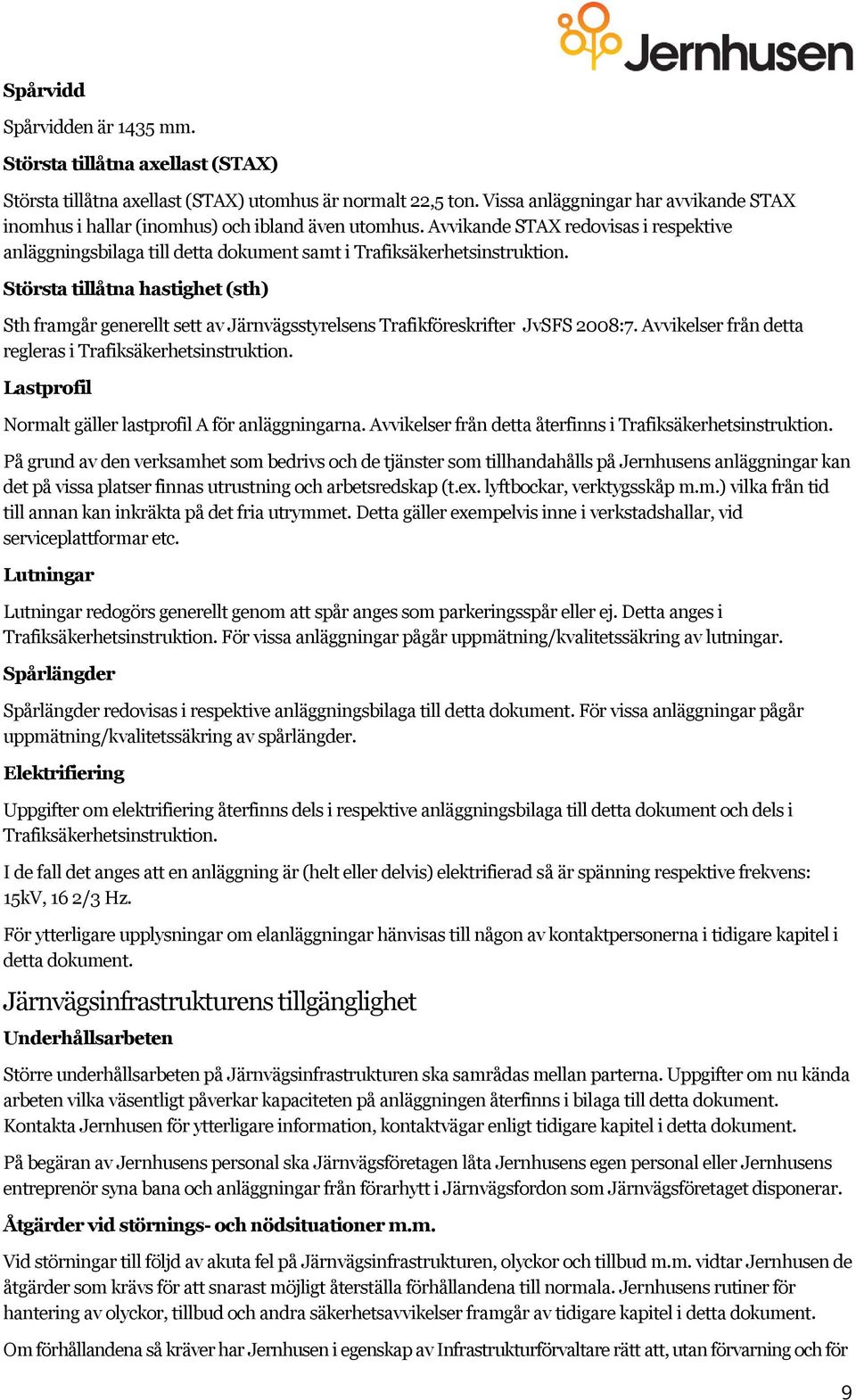 Största tillåtna hastighet (sth) Sth framgår generellt sett av Järnvägsstyrelsens Trafikföreskrifter JvSFS 2008:7. Avvikelser från detta regleras i Trafiksäkerhetsinstruktion.