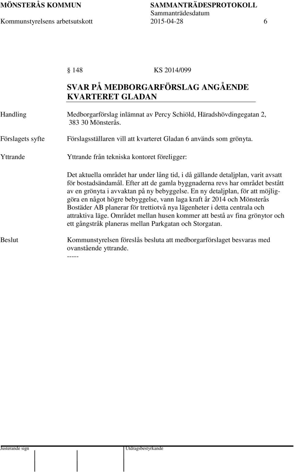 Yttrande från tekniska kontoret föreligger: Det aktuella området har under lång tid, i då gällande detaljplan, varit avsatt för bostadsändamål.