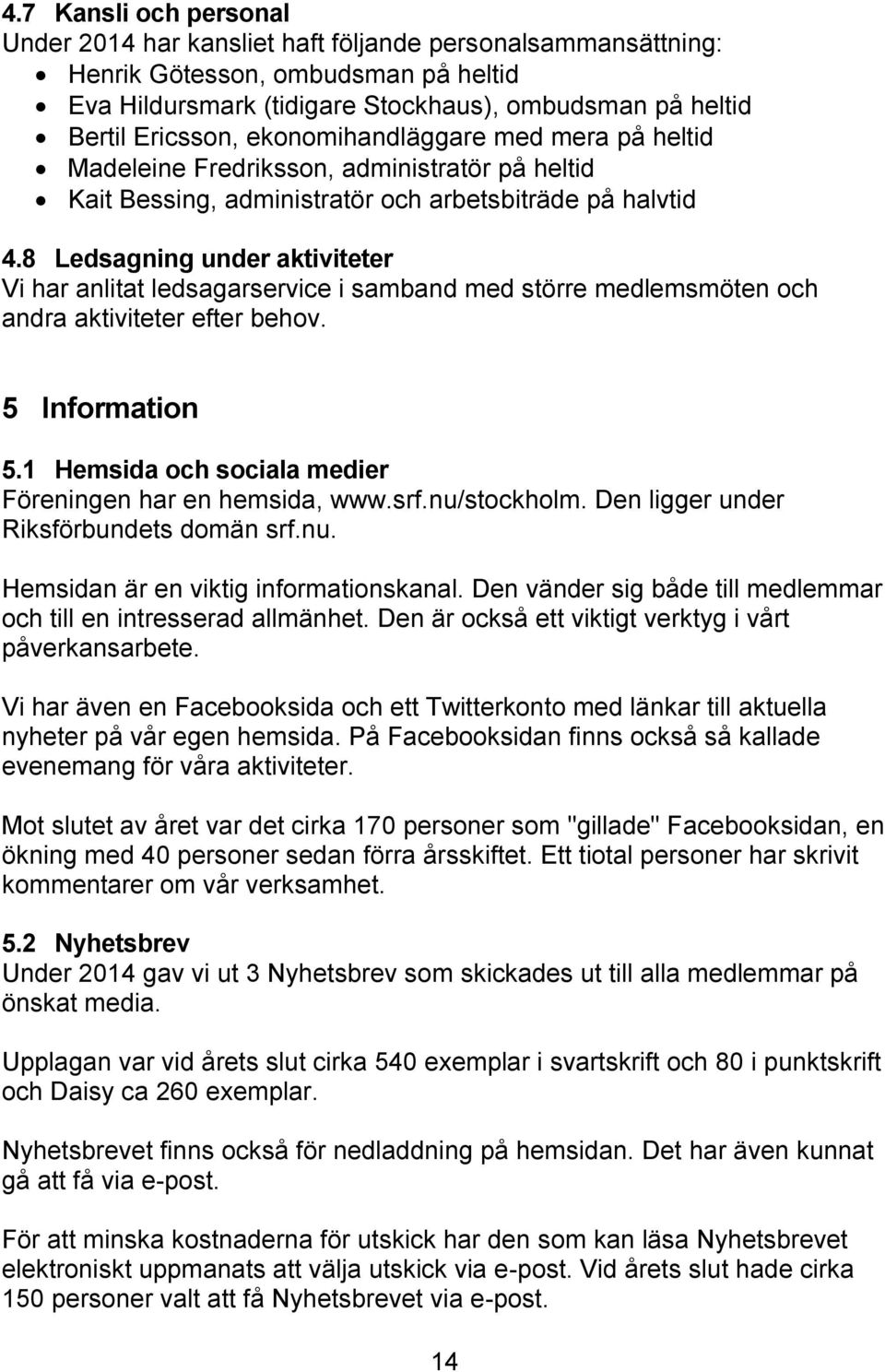 8 Ledsagning under aktiviteter Vi har anlitat ledsagarservice i samband med större medlemsmöten och andra aktiviteter efter behov. 5 Information 5.