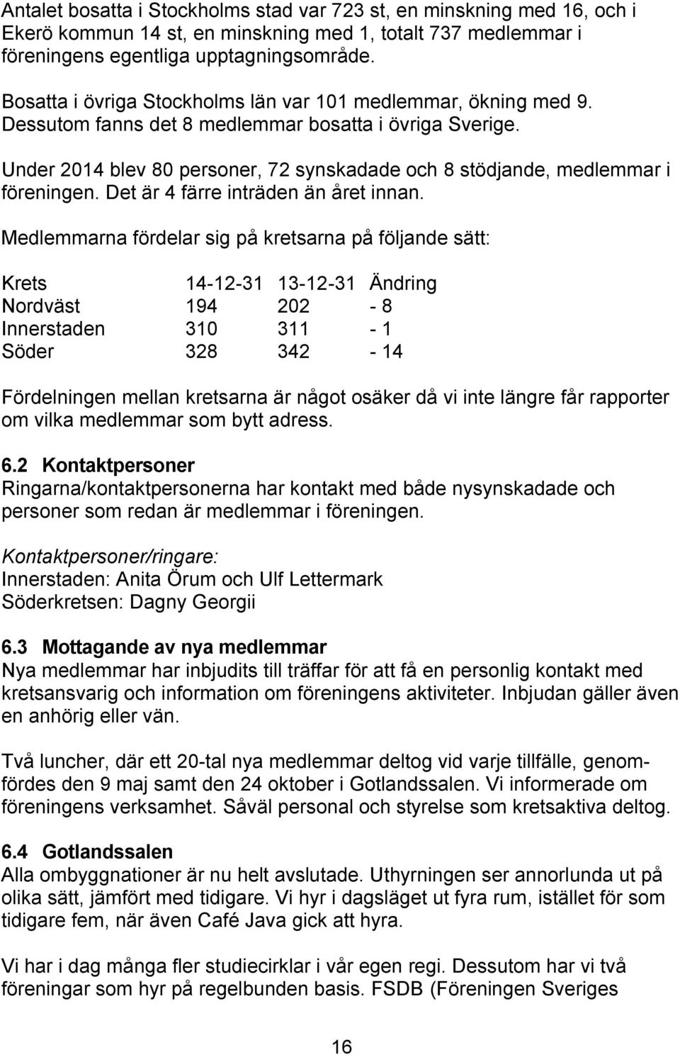 Under 2014 blev 80 personer, 72 synskadade och 8 stödjande, medlemmar i föreningen. Det är 4 färre inträden än året innan.