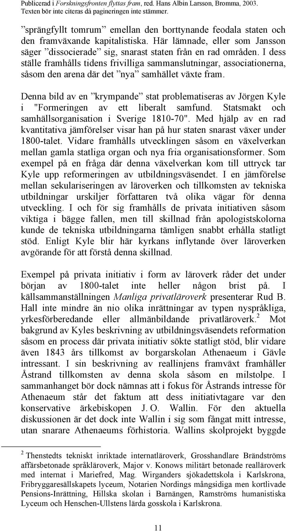 Denna bild av en krympande stat problematiseras av Jörgen Kyle i "Formeringen av ett liberalt samfund. Statsmakt och samhällsorganisation i Sverige 1810-70".